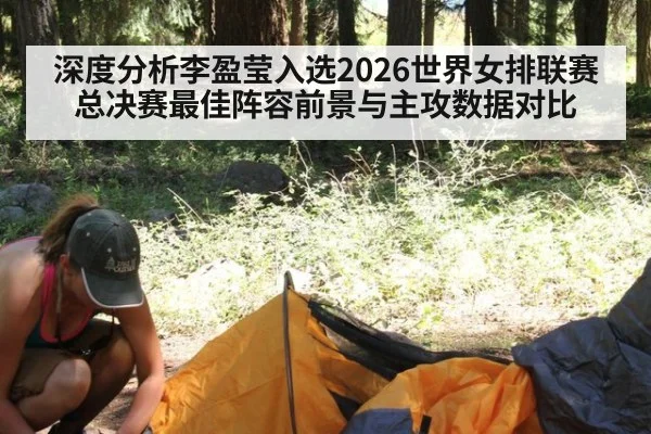 深度分析李盈莹入选2026世界女排联赛总决赛最佳阵容前景与主攻数据对比