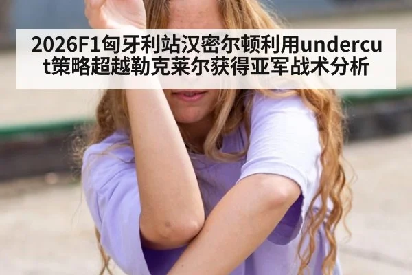 2026F1匈牙利站汉密尔顿利用undercut策略超越勒克莱尔获得亚军战术分析