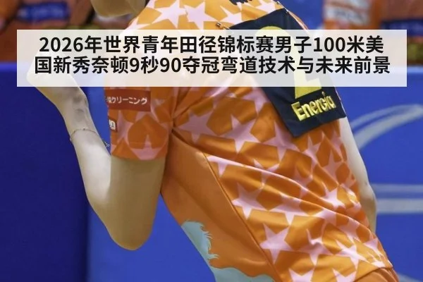 2026年世界青年田径锦标赛男子100米美国新秀奈顿9秒90夺冠弯道技术与未来前景