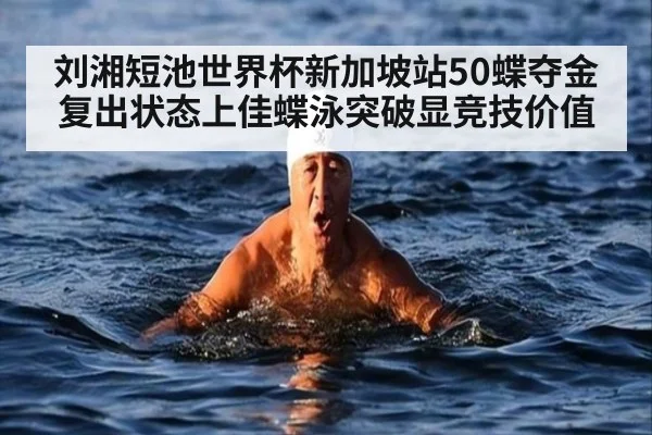 刘湘短池世界杯新加坡站50蝶夺金 复出状态上佳蝶泳突破显竞技价值
