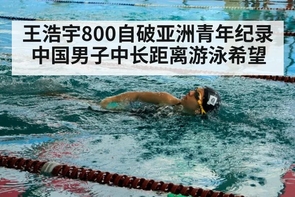 王浩宇800自破亚洲青年纪录 中国男子中长距离游泳希望
