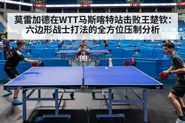 莫雷加德在WTT马斯喀特站击败王楚钦：六边形战士打法的全方位压制分析