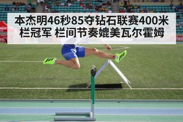 本杰明46秒85夺钻石联赛400米栏冠军 栏间节奏媲美瓦尔霍姆 - j9 game